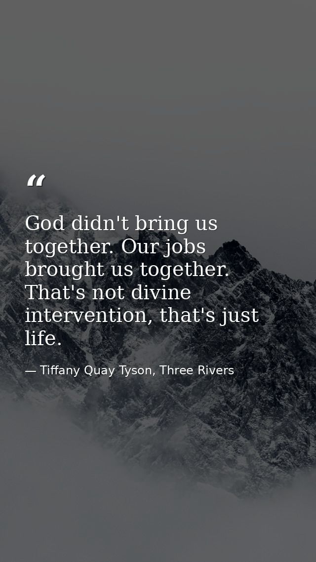 God didn't bring us together. Our jobs brought us together. That's not divine intervention, that's just life. — Tiffany Quay Tyson, Three Rivers