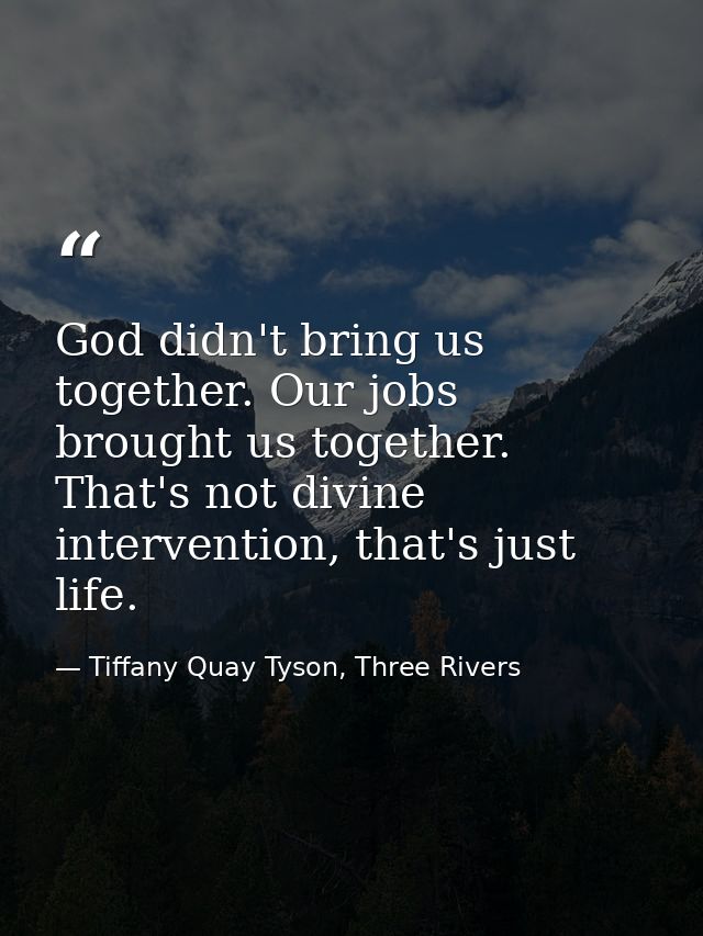 God didn't bring us together. Our jobs brought us together. That's not divine intervention, that's just life. — Tiffany Quay Tyson, Three Rivers