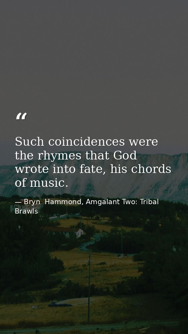 Such coincidences were the rhymes that God wrote into fate, his chords of music. — Bryn  Hammond, Amgalant Two: Tribal Brawls