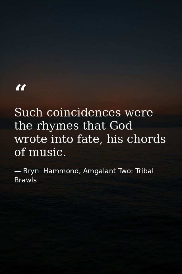 Such coincidences were the rhymes that God wrote into fate, his chords of music. — Bryn  Hammond, Amgalant Two: Tribal Brawls
