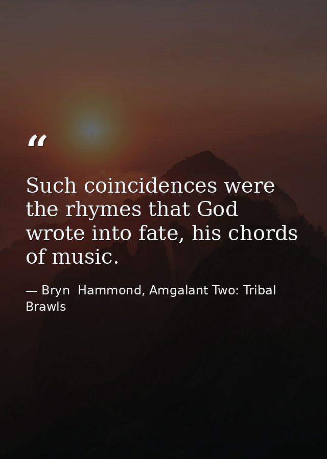 Such coincidences were the rhymes that God wrote into fate, his chords of music. — Bryn  Hammond, Amgalant Two: Tribal Brawls