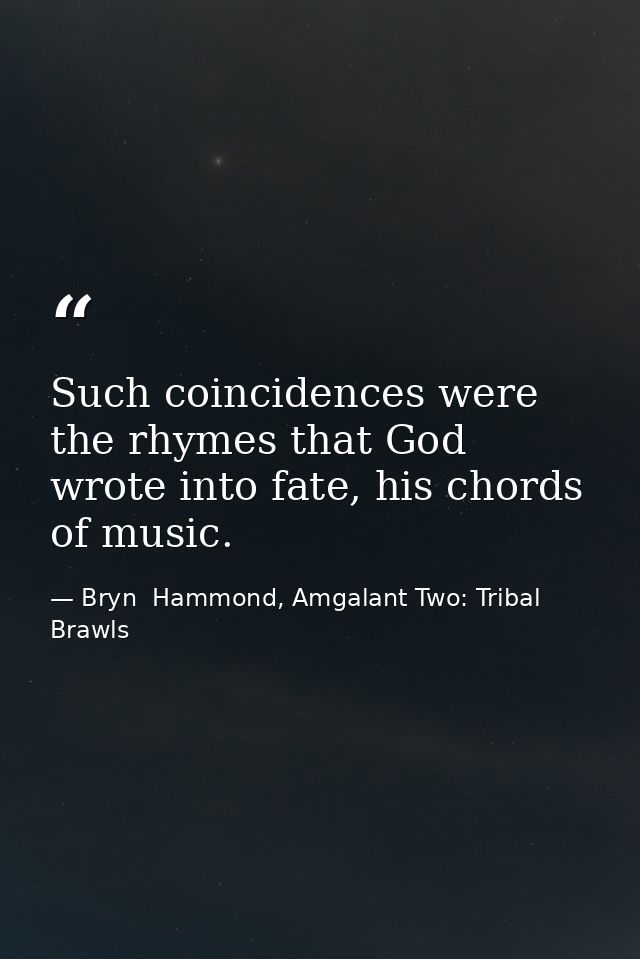 Such coincidences were the rhymes that God wrote into fate, his chords of music. — Bryn  Hammond, Amgalant Two: Tribal Brawls