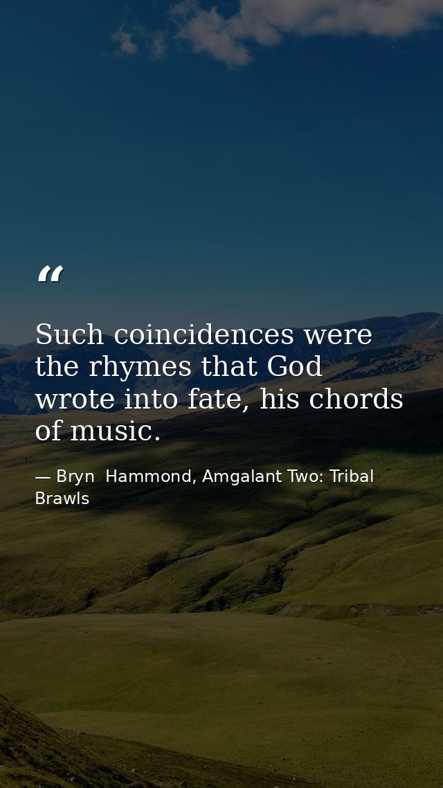 Such coincidences were the rhymes that God wrote into fate, his chords of music. — Bryn  Hammond, Amgalant Two: Tribal Brawls