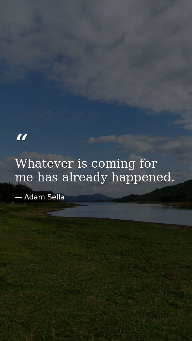 Whatever is coming for me has already happened. — Adam Sella