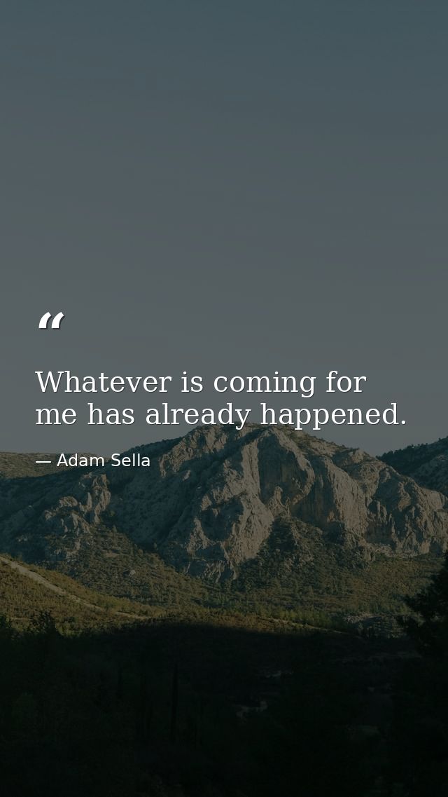 Whatever is coming for me has already happened. — Adam Sella