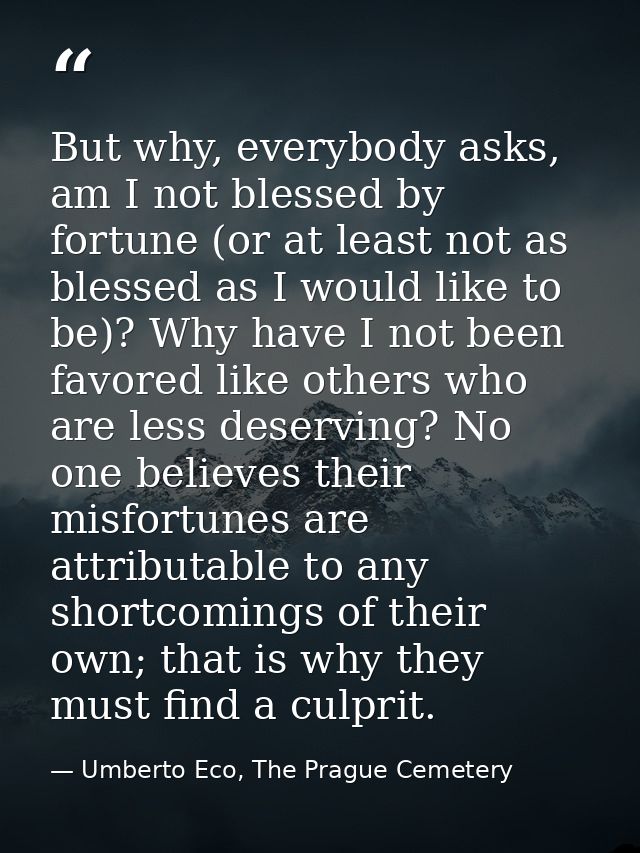 But why, everybody asks, am I not blessed by fortune (or at least not as blessed as I would like to be)? Why have I not  — Umberto Eco, The Prague Cemetery