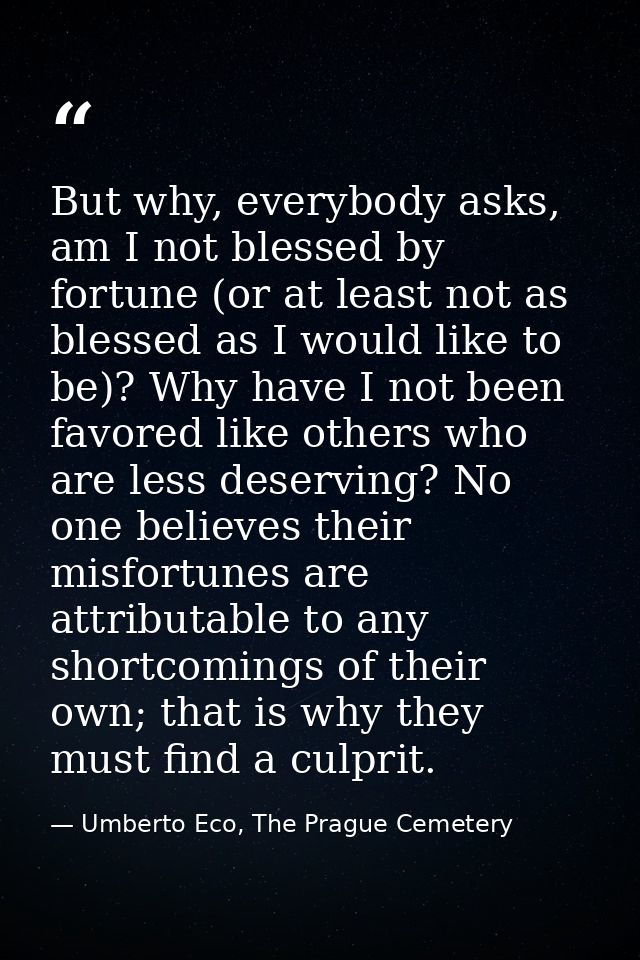 But why, everybody asks, am I not blessed by fortune (or at least not as blessed as I would like to be)? Why have I not  — Umberto Eco, The Prague Cemetery
