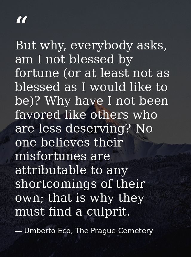But why, everybody asks, am I not blessed by fortune (or at least not as blessed as I would like to be)? Why have I not  — Umberto Eco, The Prague Cemetery