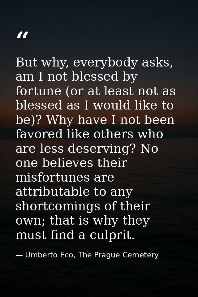 But why, everybody asks, am I not blessed by fortune (or at least not as blessed as I would like to be)? Why have I not  — Umberto Eco, The Prague Cemetery
