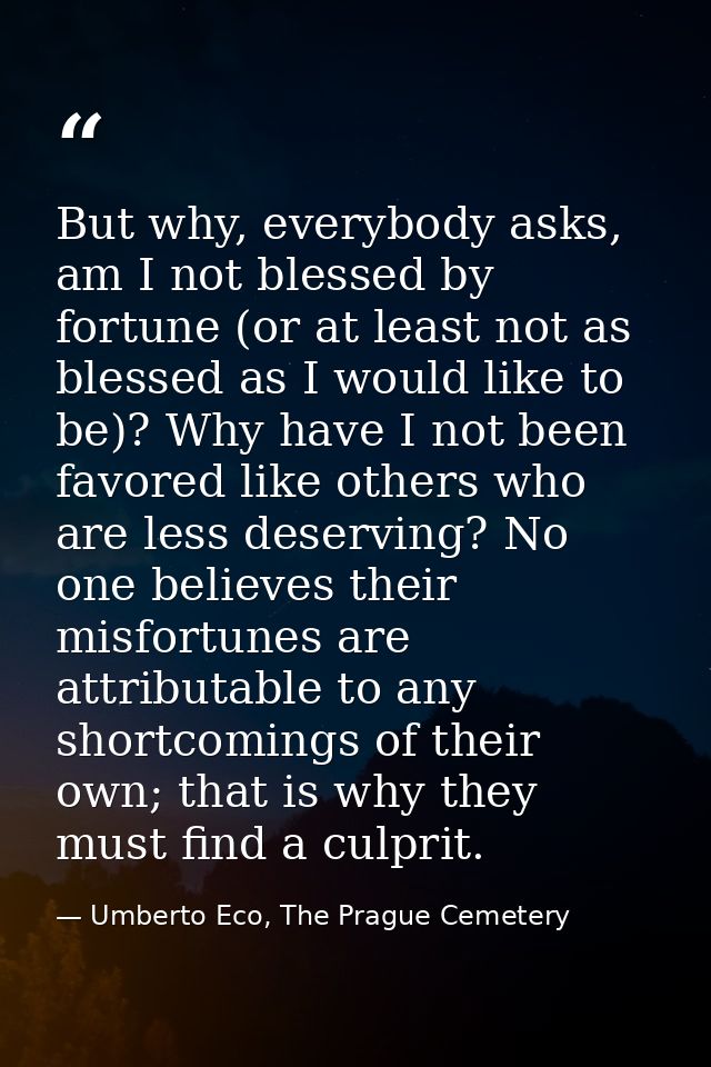 But why, everybody asks, am I not blessed by fortune (or at least not as blessed as I would like to be)? Why have I not  — Umberto Eco, The Prague Cemetery