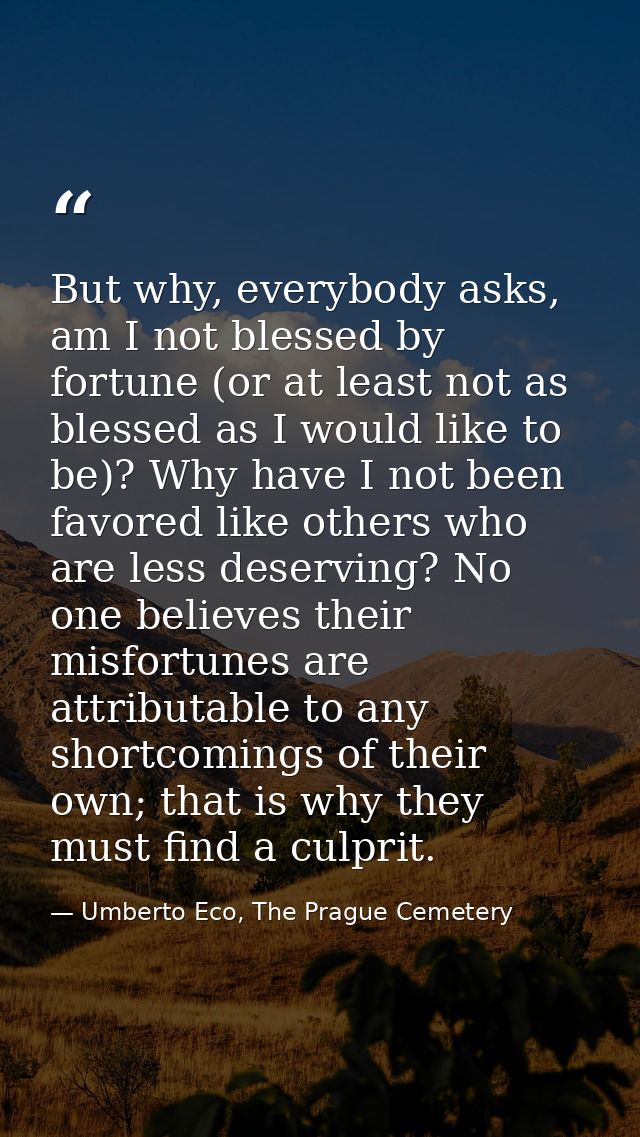 But why, everybody asks, am I not blessed by fortune (or at least not as blessed as I would like to be)? Why have I not  — Umberto Eco, The Prague Cemetery