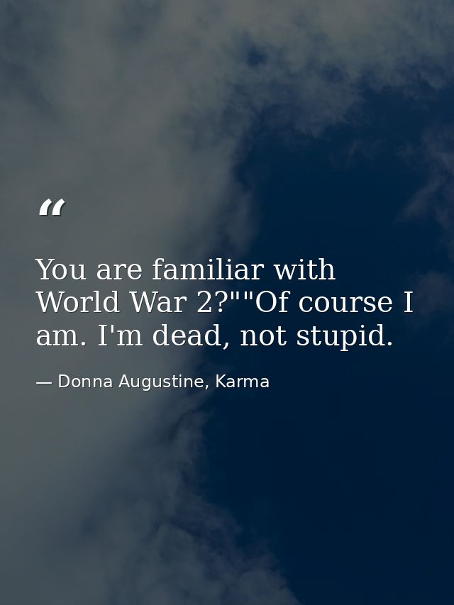 You are familiar with World War 2?""Of course I am. I'm dead, not stupid. — Donna Augustine, Karma