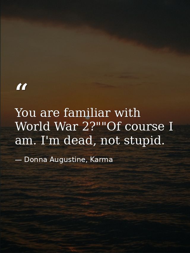 You are familiar with World War 2?""Of course I am. I'm dead, not stupid. — Donna Augustine, Karma