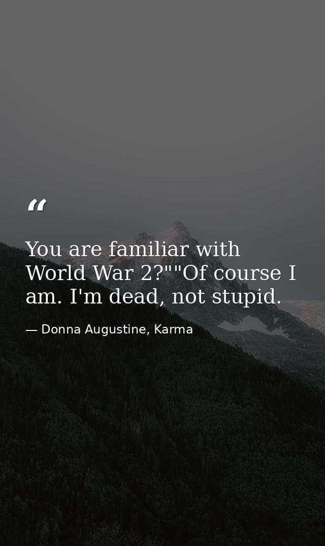 You are familiar with World War 2?""Of course I am. I'm dead, not stupid. — Donna Augustine, Karma