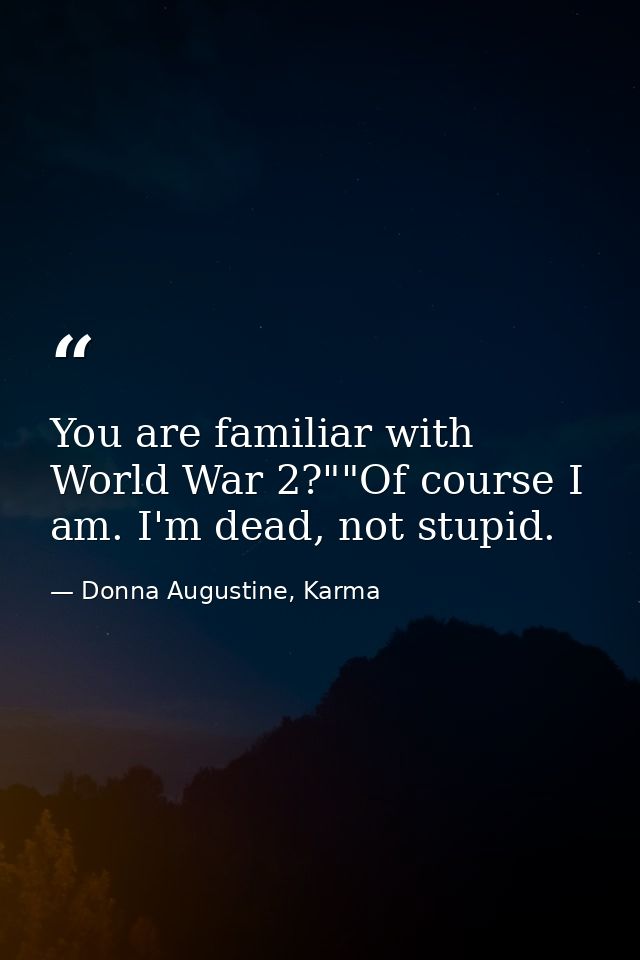 You are familiar with World War 2?""Of course I am. I'm dead, not stupid. — Donna Augustine, Karma