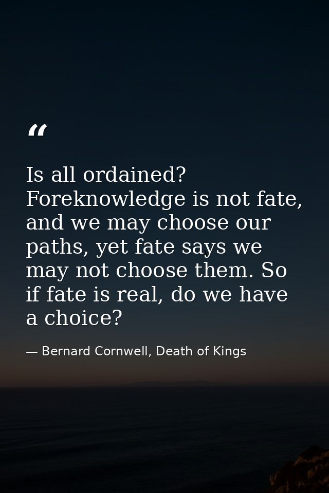 Is all ordained? Foreknowledge is not fate, and we may choose our paths, yet fate says we may not choose them. So if fat — Bernard Cornwell, Death of Kings
