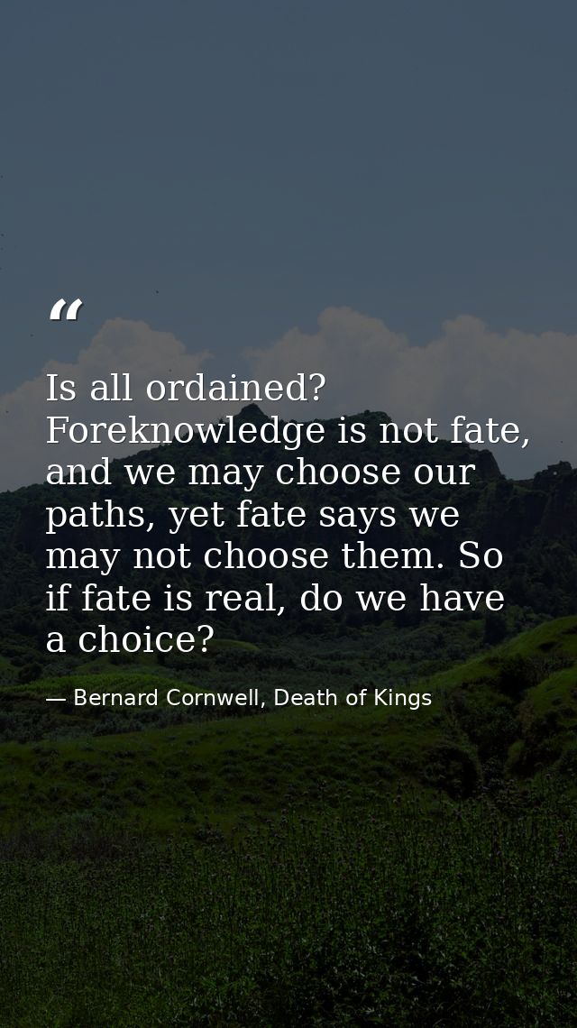 Is all ordained? Foreknowledge is not fate, and we may choose our paths, yet fate says we may not choose them. So if fat — Bernard Cornwell, Death of Kings