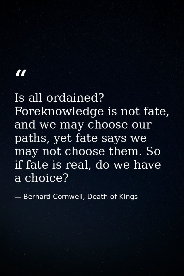 Is all ordained? Foreknowledge is not fate, and we may choose our paths, yet fate says we may not choose them. So if fat — Bernard Cornwell, Death of Kings