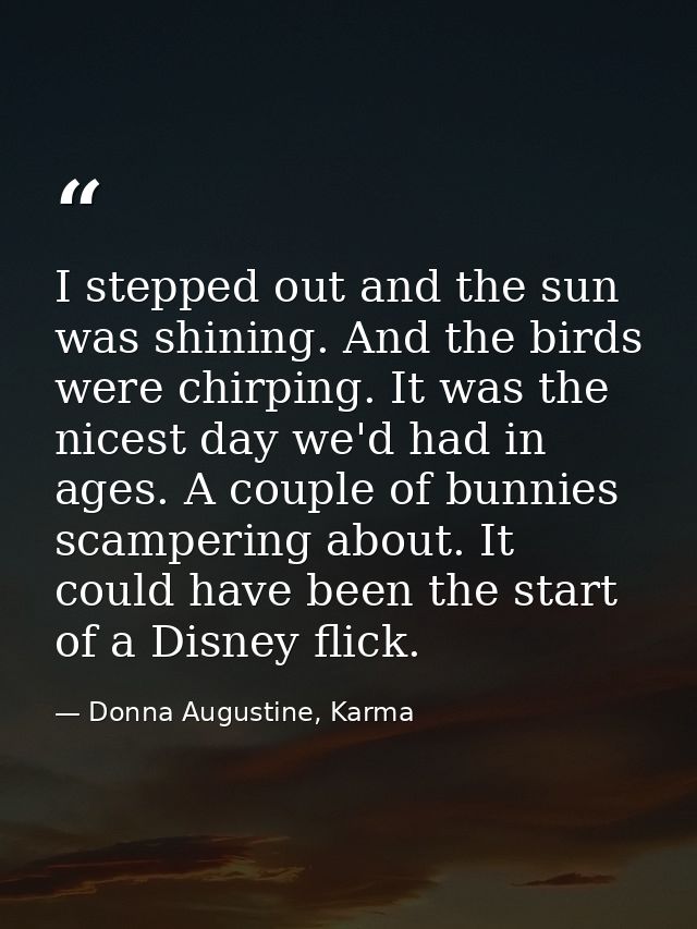 I stepped out and the sun was shining. And the birds were chirping. It was the nicest day we'd had in ages. A couple of  — Donna Augustine, Karma