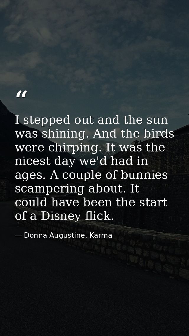 I stepped out and the sun was shining. And the birds were chirping. It was the nicest day we'd had in ages. A couple of  — Donna Augustine, Karma