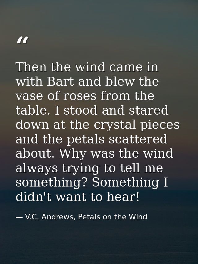 Then the wind came in with Bart and blew the vase of roses from the table. I stood and stared down at the crystal pieces — V.C. Andrews, Petals on the Wind