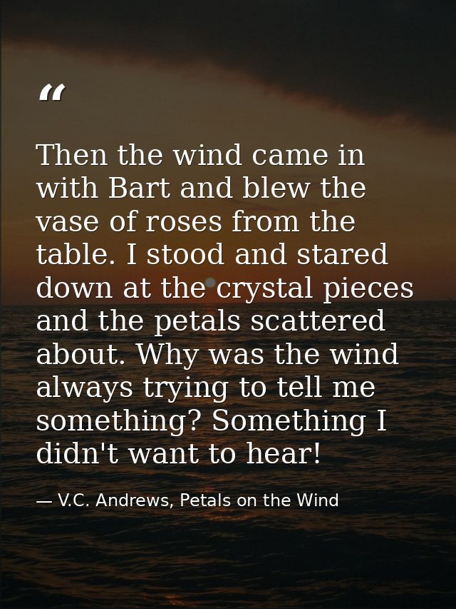 Then the wind came in with Bart and blew the vase of roses from the table. I stood and stared down at the crystal pieces — V.C. Andrews, Petals on the Wind