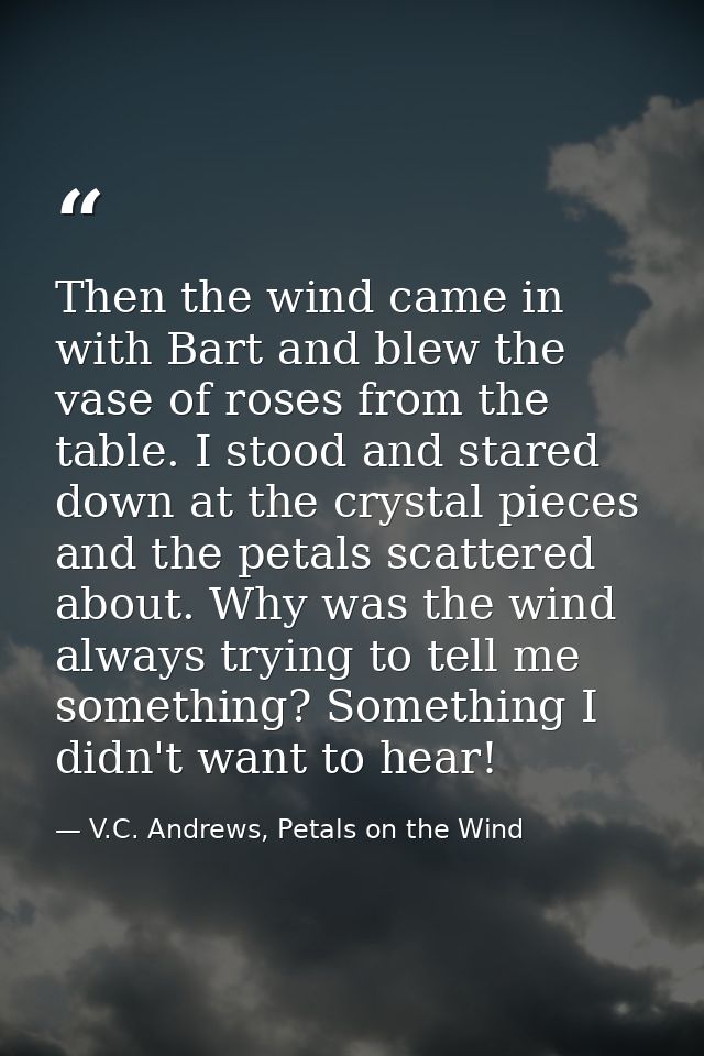 Then the wind came in with Bart and blew the vase of roses from the table. I stood and stared down at the crystal pieces — V.C. Andrews, Petals on the Wind