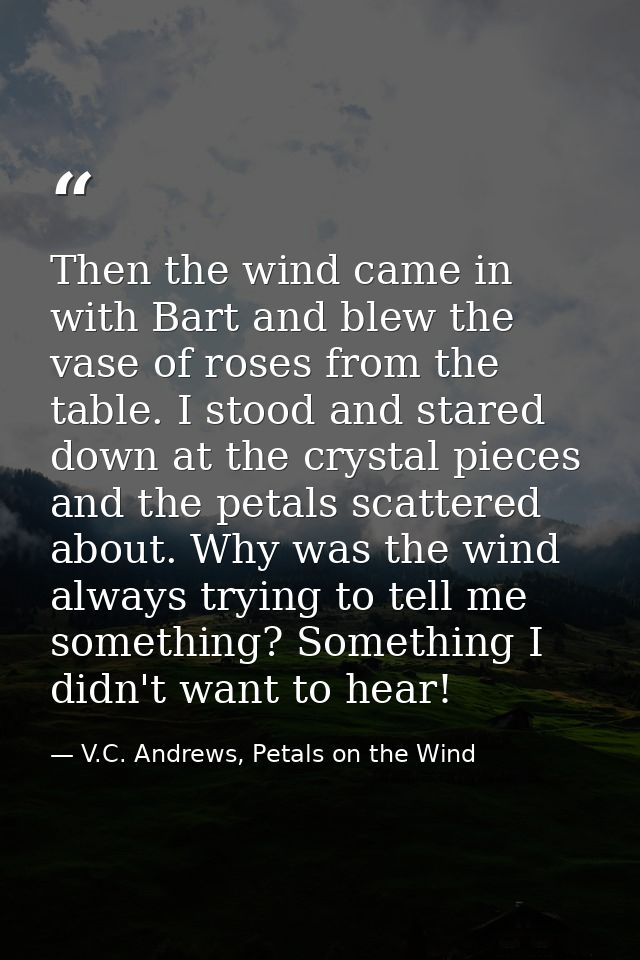 Then the wind came in with Bart and blew the vase of roses from the table. I stood and stared down at the crystal pieces — V.C. Andrews, Petals on the Wind