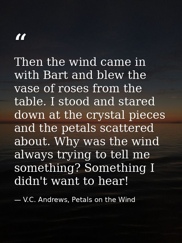 Then the wind came in with Bart and blew the vase of roses from the table. I stood and stared down at the crystal pieces — V.C. Andrews, Petals on the Wind