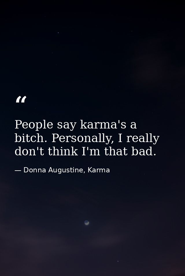 People say karma's a bitch. Personally, I really don't think I'm that bad. — Donna Augustine, Karma