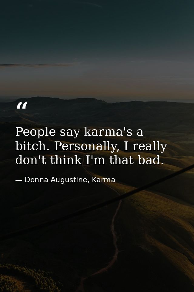 People say karma's a bitch. Personally, I really don't think I'm that bad. — Donna Augustine, Karma