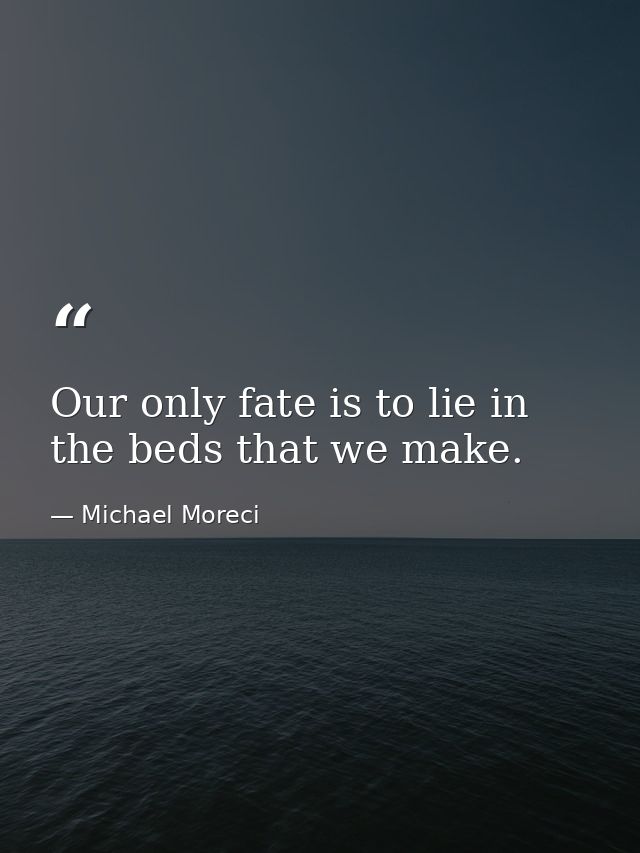 Our only fate is to lie in the beds that we make. — Michael Moreci