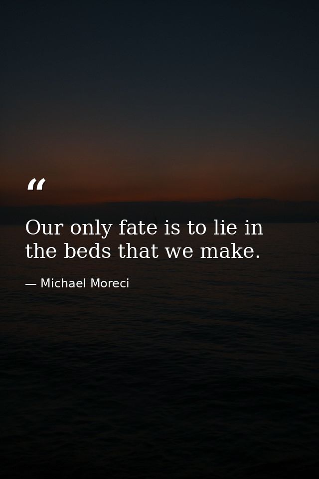 Our only fate is to lie in the beds that we make. — Michael Moreci