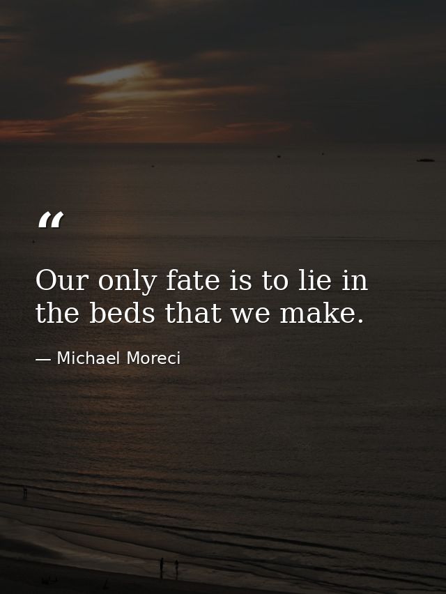 Our only fate is to lie in the beds that we make. — Michael Moreci