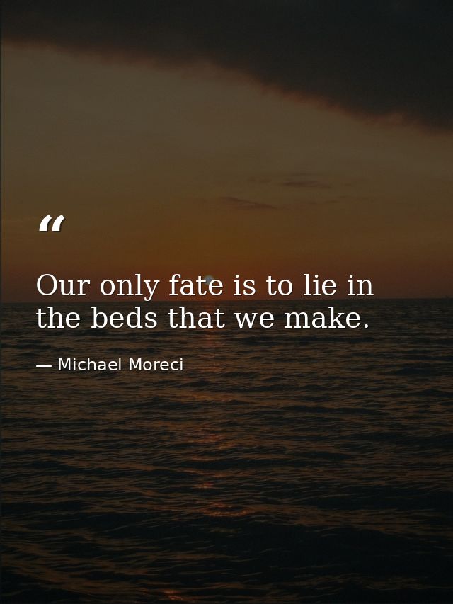 Our only fate is to lie in the beds that we make. — Michael Moreci