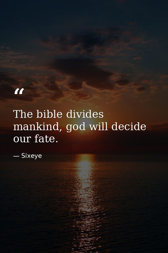 The bible divides mankind, god will decide our fate. — Sixeye