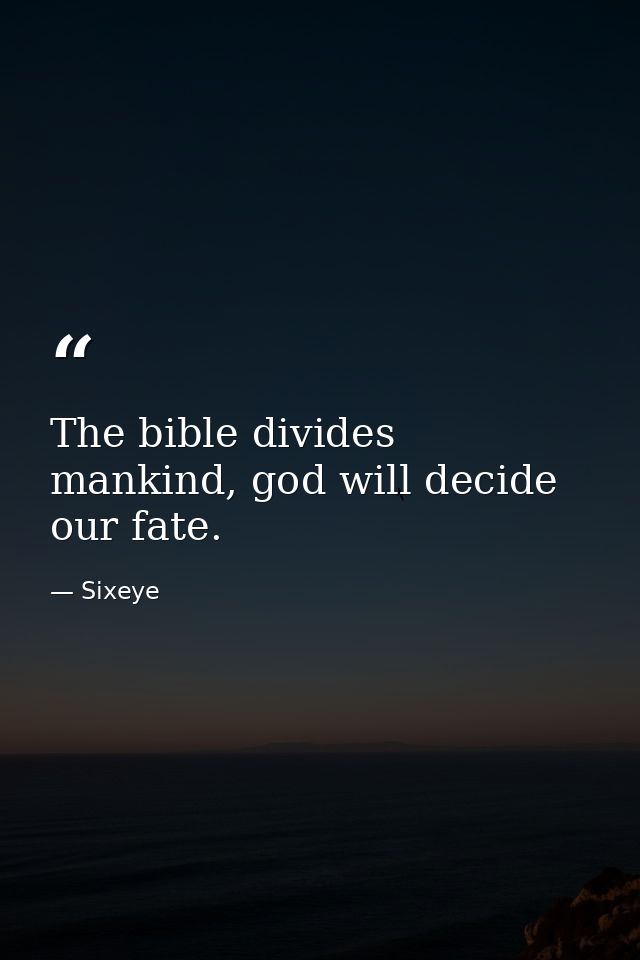 The bible divides mankind, god will decide our fate. — Sixeye