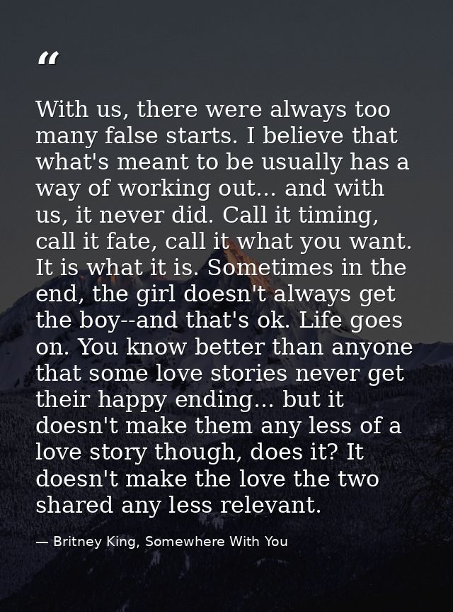 With us, there were always too many false starts. I believe that what's meant to be usually has a way of working out...  — Britney King, Somewhere With You