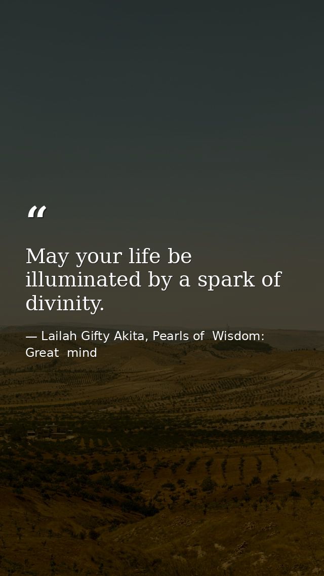 May your life be illuminated by a spark of divinity. — Lailah Gifty Akita, Pearls of  Wisdom: Great  mind