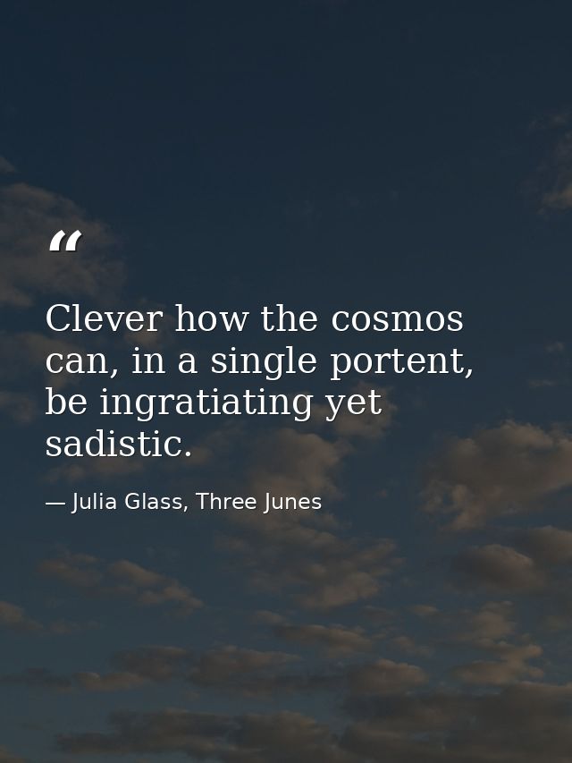 Clever how the cosmos can, in a single portent, be ingratiating yet sadistic. — Julia Glass, Three Junes