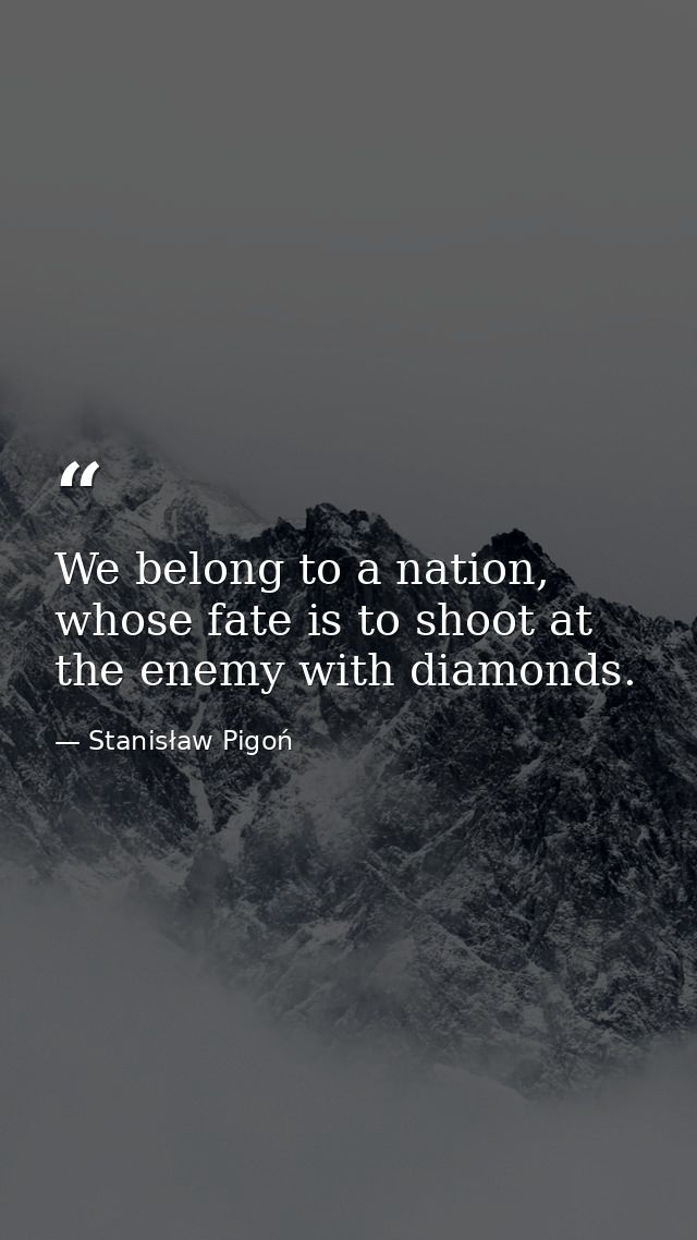 We belong to a nation, whose fate is to shoot at the enemy with diamonds. — Stanisław Pigoń