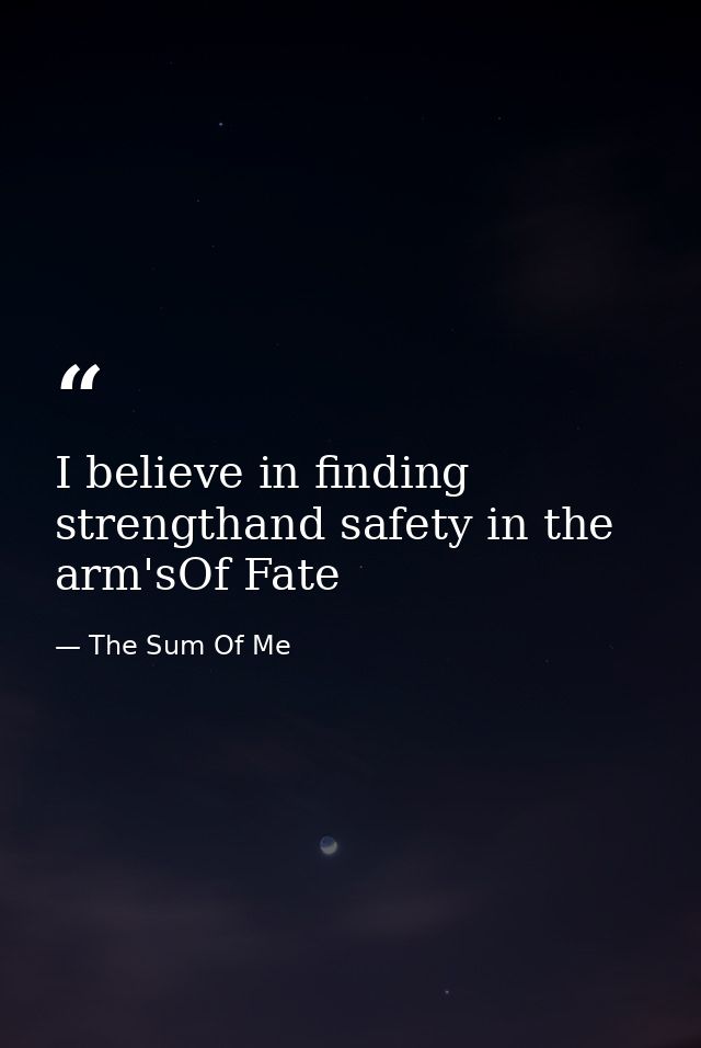 I believe in finding strengthand safety in the arm'sOf Fate — The Sum Of Me