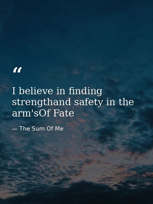 I believe in finding strengthand safety in the arm'sOf Fate — The Sum Of Me