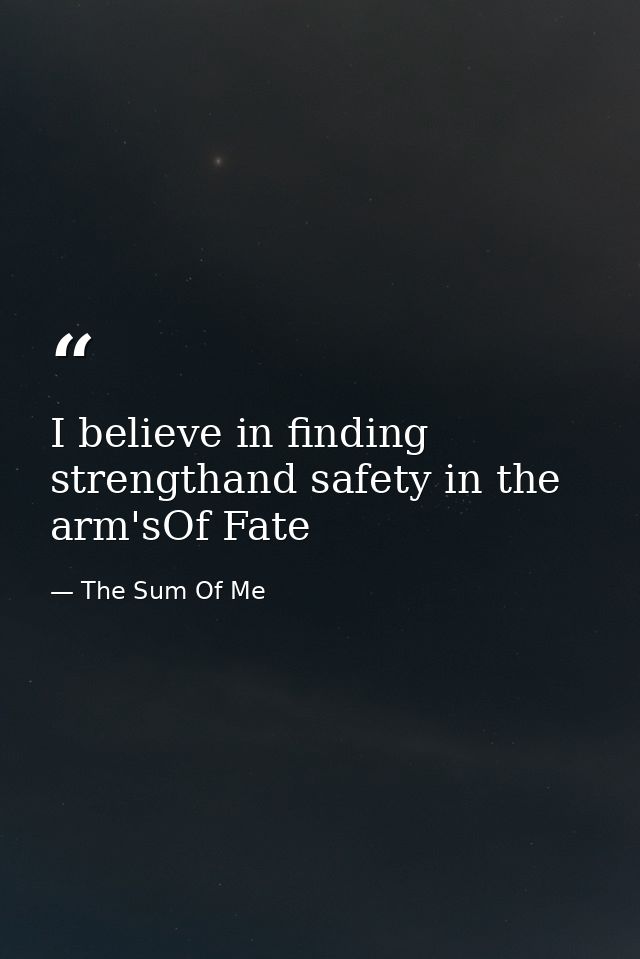 I believe in finding strengthand safety in the arm'sOf Fate — The Sum Of Me