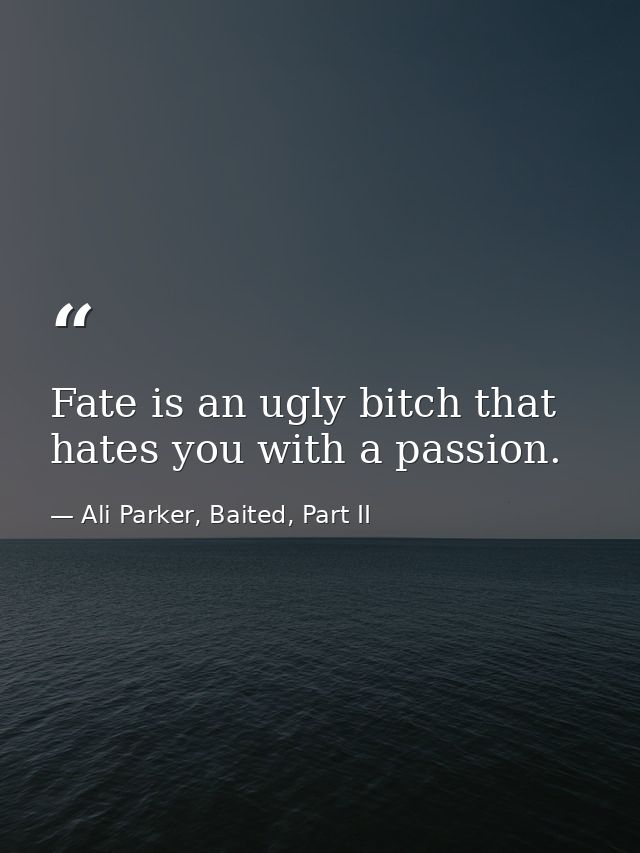 Fate is an ugly bitch that hates you with a passion. — Ali Parker, Baited, Part II