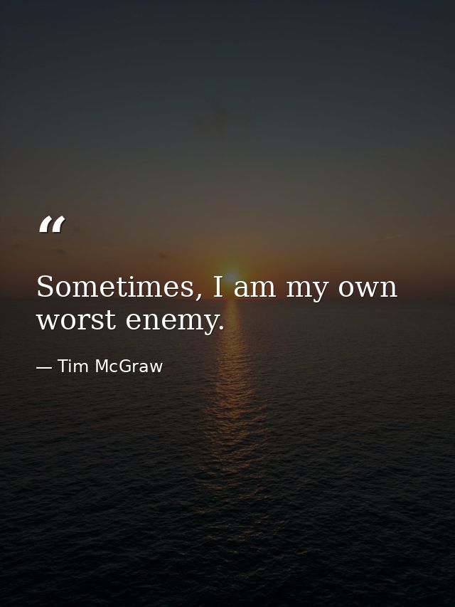 Sometimes, I am my own worst enemy. — Tim McGraw