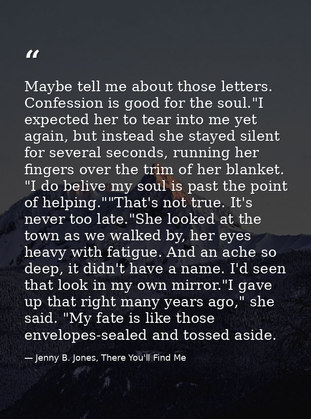 Maybe tell me about those letters. Confession is good for the soul."I expected her to tear into me yet again, but instea — Jenny B. Jones, There You'll Find Me