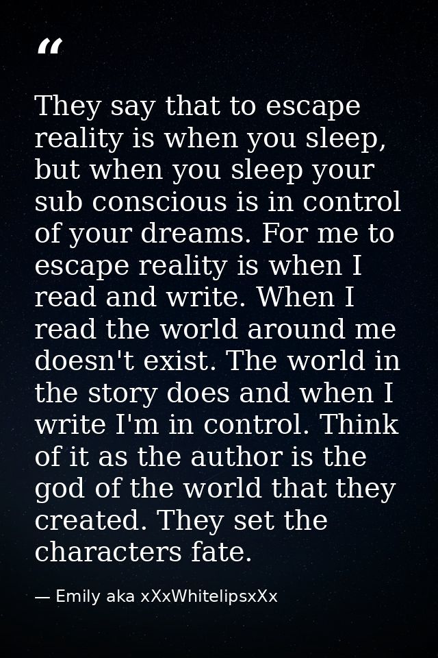 They say that to escape reality is when you sleep, but when you sleep your sub conscious is in control of your dreams. F — Emily aka xXxWhitelipsxXx