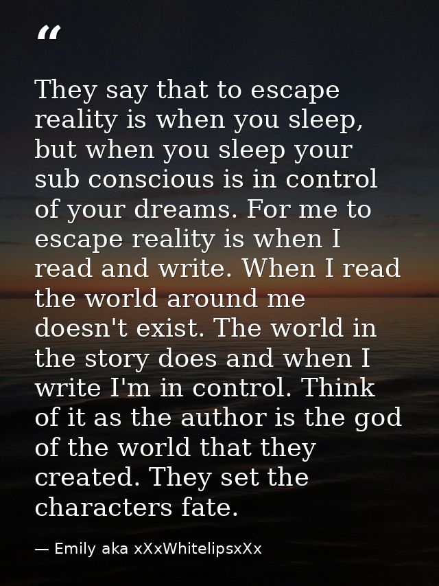 They say that to escape reality is when you sleep, but when you sleep your sub conscious is in control of your dreams. F — Emily aka xXxWhitelipsxXx