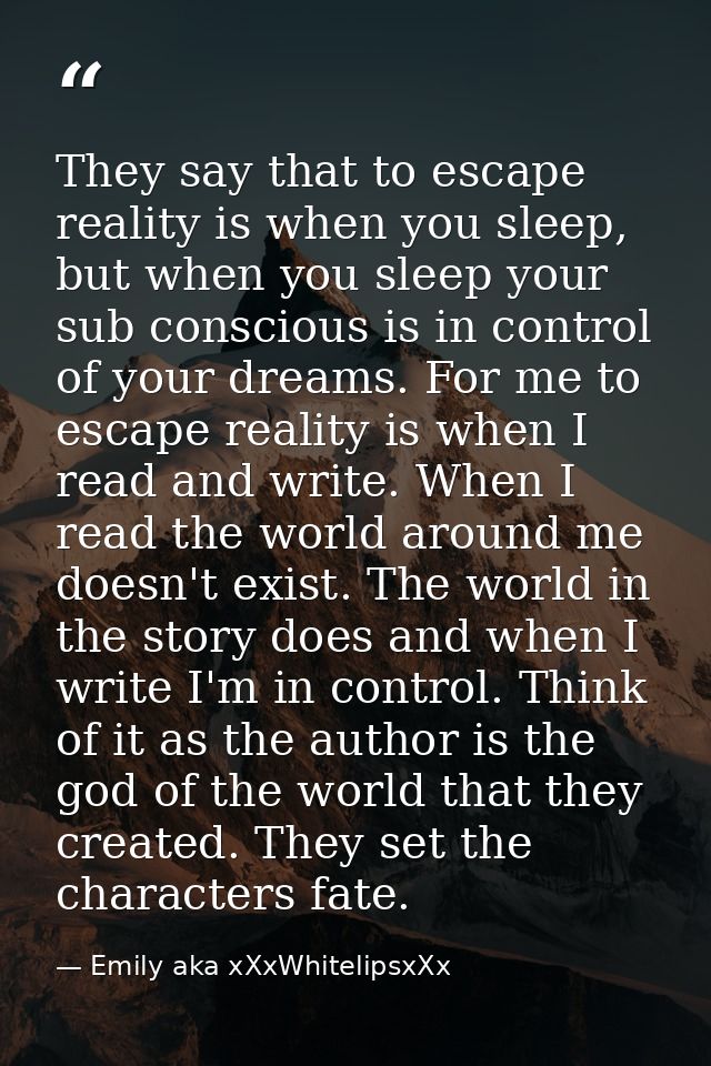 They say that to escape reality is when you sleep, but when you sleep your sub conscious is in control of your dreams. F — Emily aka xXxWhitelipsxXx